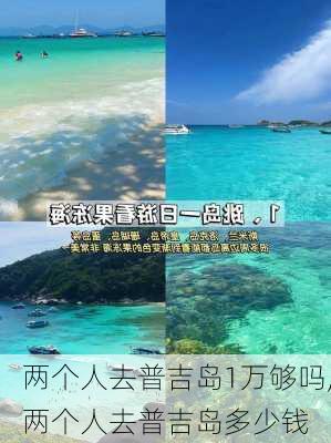 两个人去普吉岛1万够吗,两个人去普吉岛多少钱