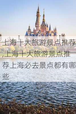 上海十大旅游景点推荐,上海十大旅游景点推荐上海必去景点都有哪些