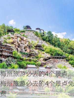 梅州旅游必去的4个景点,梅州旅游必去的4个景点免费