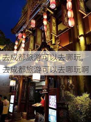 去成都旅游可以去哪玩,去成都旅游可以去哪玩啊