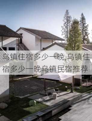 乌镇住宿多少一晚,乌镇住宿多少一晚乌镇民宿推荐