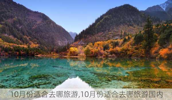 10月份适合去哪旅游,10月份适合去哪旅游国内