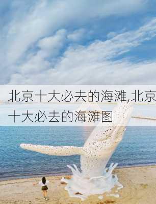 北京十大必去的海滩,北京十大必去的海滩图