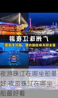 夜游珠江在哪坐船最好,夜游珠江在哪坐船最好看