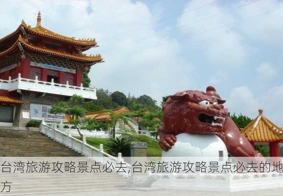 台湾旅游攻略景点必去,台湾旅游攻略景点必去的地方