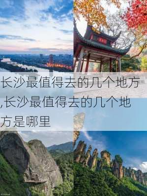 长沙最值得去的几个地方,长沙最值得去的几个地方是哪里