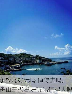 东极岛好玩吗 值得去吗,舟山东极岛好玩吗值得去吗