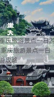 重庆旅游景点一日游,重庆旅游景点一日游攻略