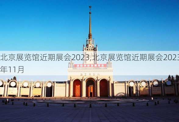 北京展览馆近期展会2023,北京展览馆近期展会2023年11月