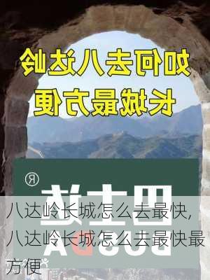 八达岭长城怎么去最快,八达岭长城怎么去最快最方便