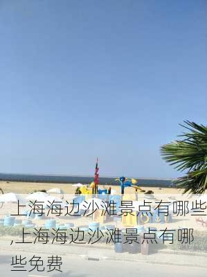 上海海边沙滩景点有哪些,上海海边沙滩景点有哪些免费