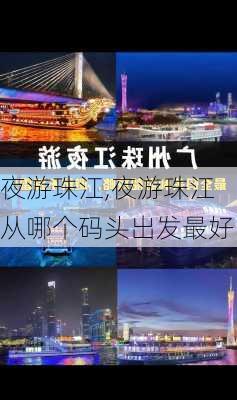 夜游珠江,夜游珠江从哪个码头出发最好