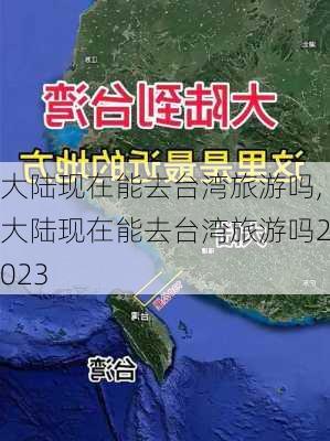 大陆现在能去台湾旅游吗,大陆现在能去台湾旅游吗2023