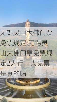 无锡灵山大佛门票免票规定,无锡灵山大佛门票免票规定2人行一人免票是真的吗