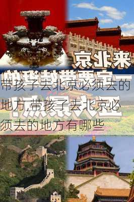 带孩子去北京必须去的地方,带孩子去北京必须去的地方有哪些