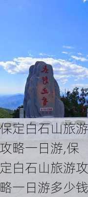 保定白石山旅游攻略一日游,保定白石山旅游攻略一日游多少钱