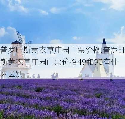 普罗旺斯薰衣草庄园门票价格,普罗旺斯薰衣草庄园门票价格49和90有什么区别