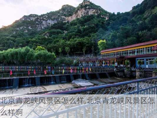 北京青龙峡风景区怎么样,北京青龙峡风景区怎么样啊