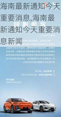 海南最新通知今天重要消息,海南最新通知今天重要消息新闻