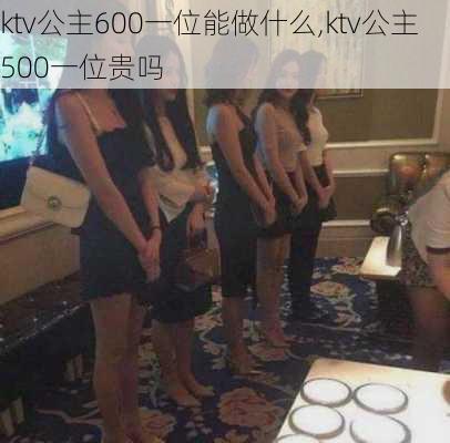 ktv公主600一位能做什么,ktv公主500一位贵吗