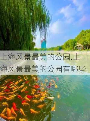 上海风景最美的公园,上海风景最美的公园有哪些