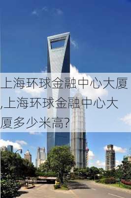 上海环球金融中心大厦,上海环球金融中心大厦多少米高?