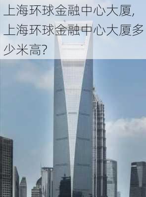 上海环球金融中心大厦,上海环球金融中心大厦多少米高?