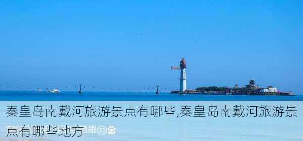 秦皇岛南戴河旅游景点有哪些,秦皇岛南戴河旅游景点有哪些地方