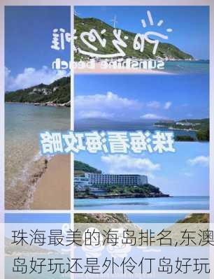 珠海最美的海岛排名,东澳岛好玩还是外伶仃岛好玩