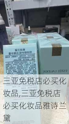 三亚免税店必买化妆品,三亚免税店必买化妆品雅诗兰黛