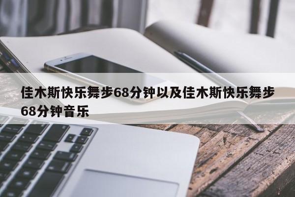 佳木斯快乐舞步68分钟以及佳木斯快乐舞步68分钟音乐