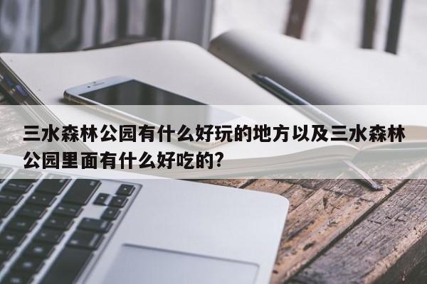 三水森林公园有什么好玩的地方以及三水森林公园里面有什么好吃的?