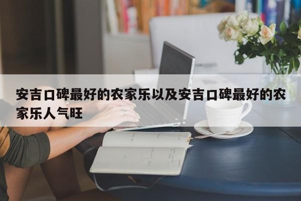 安吉口碑最好的农家乐以及安吉口碑最好的农家乐人气旺