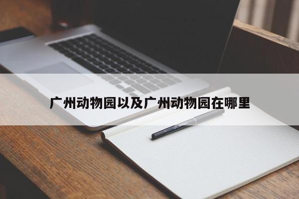 广州动物园以及广州动物园在哪里